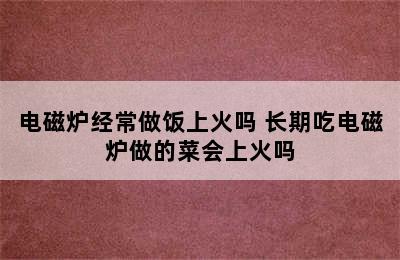 电磁炉经常做饭上火吗 长期吃电磁炉做的菜会上火吗